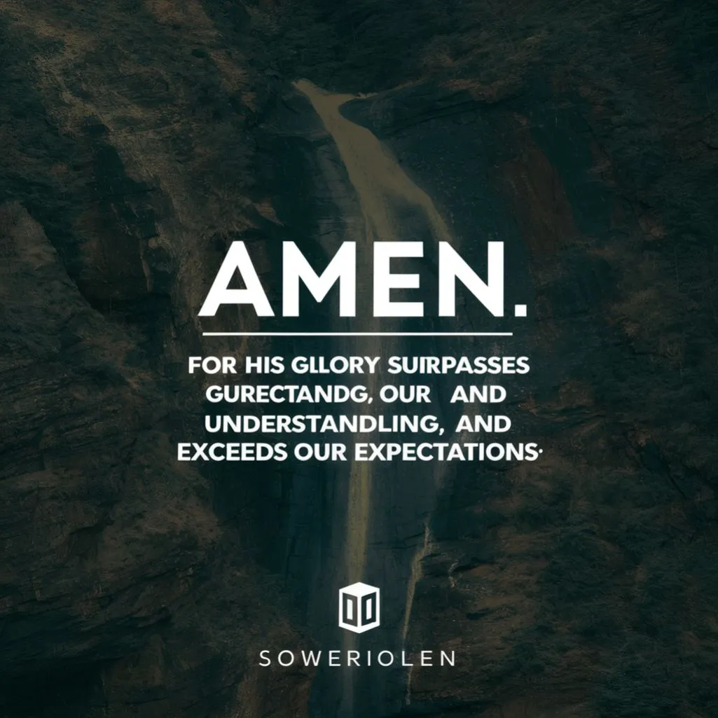 "Amen, for His glory surpasses our understanding and exceeds our expectations."