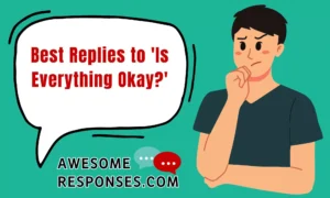 Best Replies to 'Is Everything Okay?'