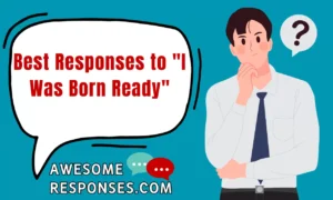Best Responses to "I Was Born Ready"