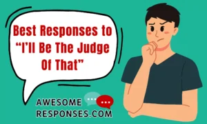 Best Responses to “I’ll Be The Judge Of That”