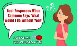Best Responses When Someone Says 'What Would I Do Without You?'