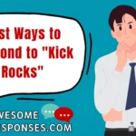 Best Ways to Respond to "Kick Rocks"