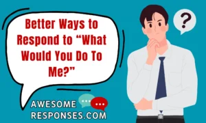 Better Ways to Respond to “What Would You Do To Me?”
