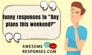 funny responses to "Any plans this weekend?"