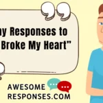 Funny Responses to “You Broke My Heart”
