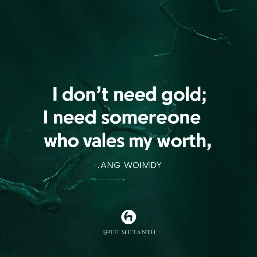 I don't need gold; I need someone who values my worth.