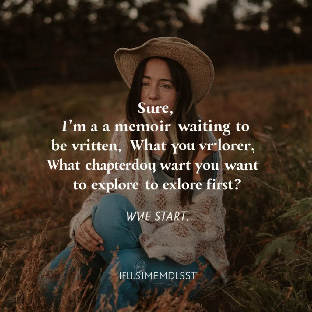 "I'm a memoir waiting to be written. What chapter do you want to explore first?"