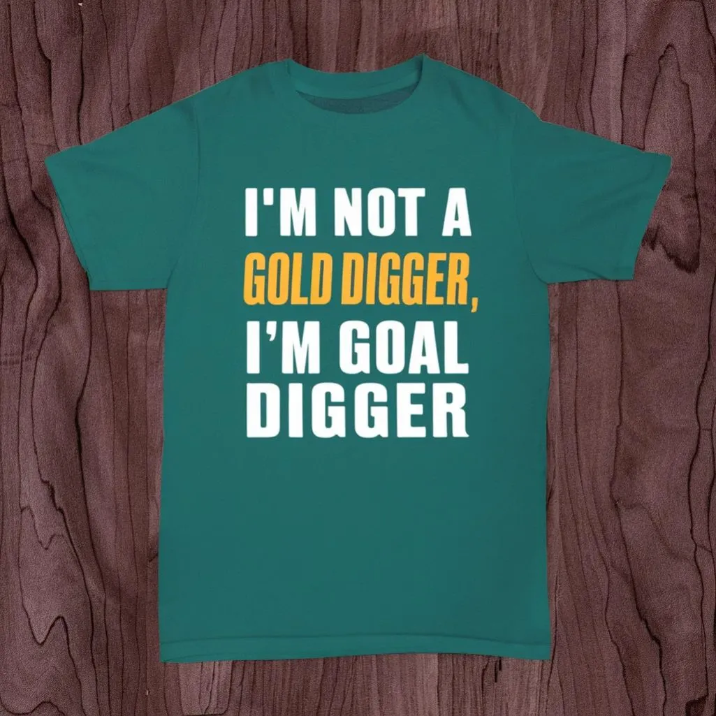I'm not a gold digger, I'm a goal digger.
