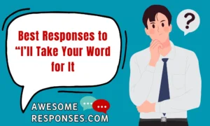Best Responses to “I’ll Take Your Word for It