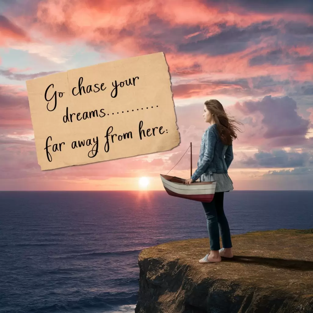 "Go chase your dreams... far away from here."